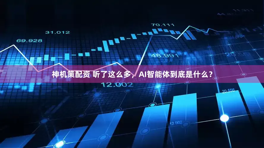 神机策配资 听了这么多，AI智能体到底是什么？