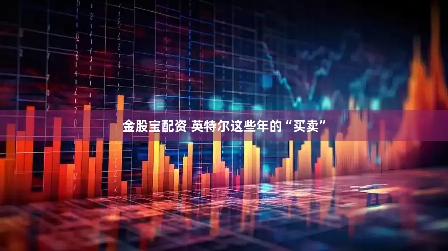 金股宝配资 英特尔这些年的“买卖”