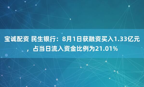 宝诚配资 民生银行：8月1日获融资买入1.33亿元，占当日流入资金比例为21.01%