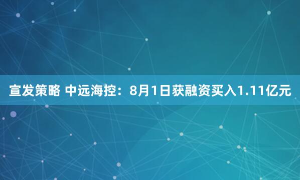 宣发策略 中远海控：8月1日获融资买入1.11亿元