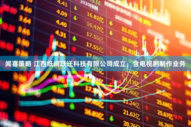 闻喜策略 江西纸间跃迁科技有限公司成立，含电视剧制作业务