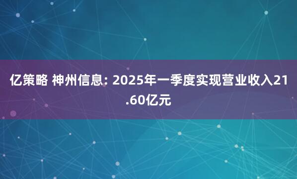 亿策略 神州信息: 2025年一季度实现营业收入21.60亿元