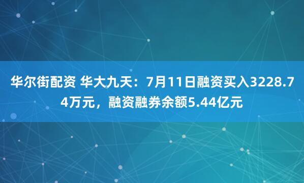 华尔街配资 华大九天：7月11日融资买入3228.74万元，融资融券余额5.44亿元