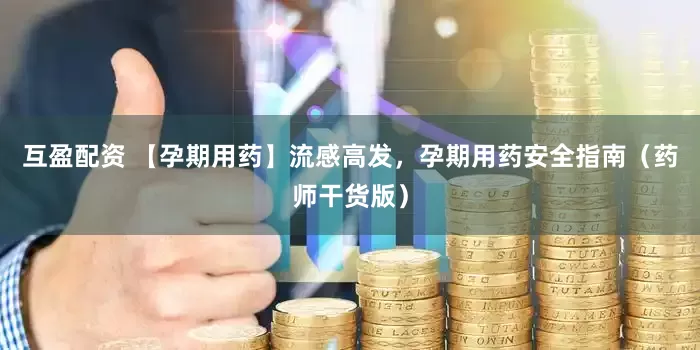 互盈配资 【孕期用药】流感高发，孕期用药安全指南（药师干货版）