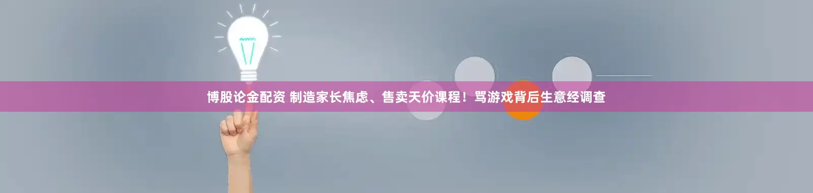 博股论金配资 制造家长焦虑、售卖天价课程！骂游戏背后生意经调查