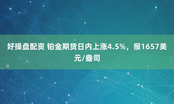 好操盘配资 铂金期货日内上涨4.5%，报1657美元/盎司