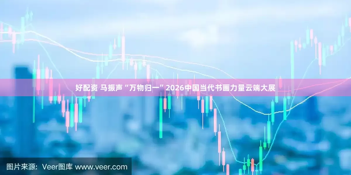 好配资 马振声“万物归一”2026中国当代书画力量云端大展